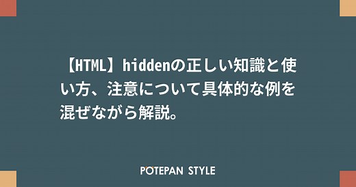 【HTML】hiddenの正しい知識と使い方、注意について具体的な例を混ぜながら解説。 | ポテパンスタイル
