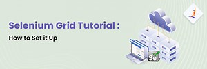 Selenium Grid Tutorial: How to Set it Up?