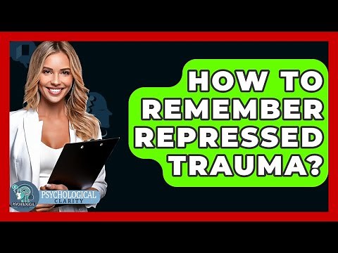 How To Remember Repressed Trauma? - Psychological Clarity